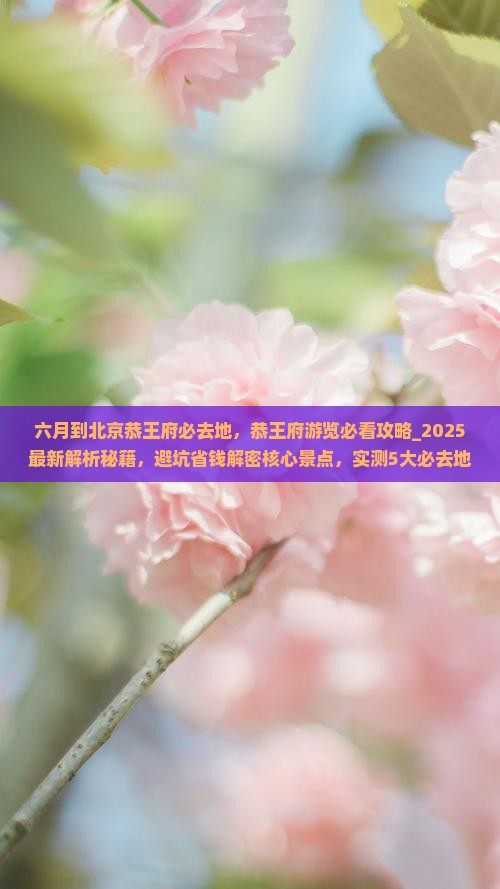六月到北京恭王府必去地