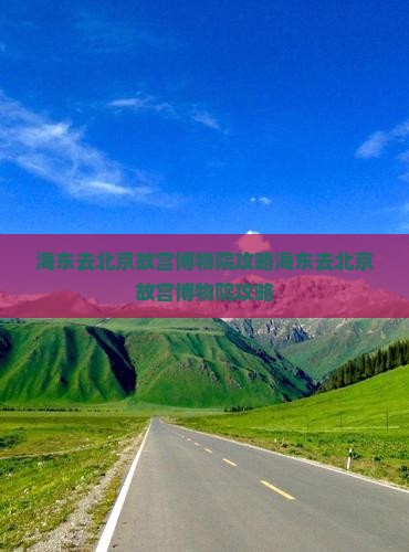 海东去北京故宫博物院攻略