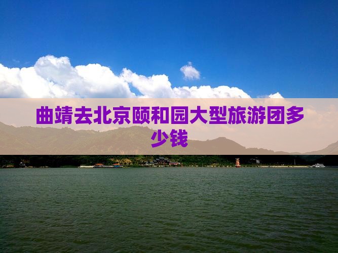 曲靖去北京颐和园大型旅游团