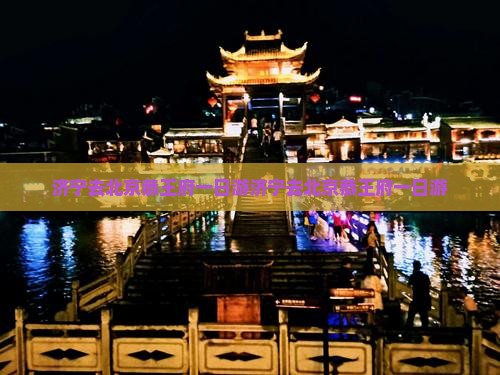济宁去北京恭王府一日游 济宁去北京恭王府一日游