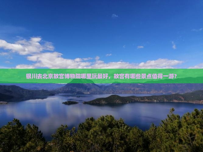 银川去北京故宫博物院哪里玩