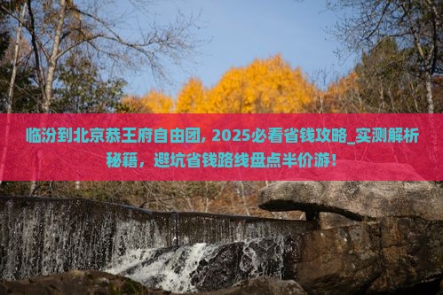 临汾到北京恭王府自由团