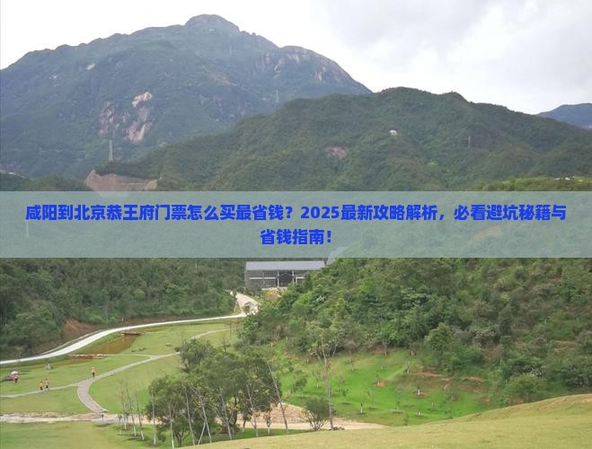 咸阳到北京恭王府门票