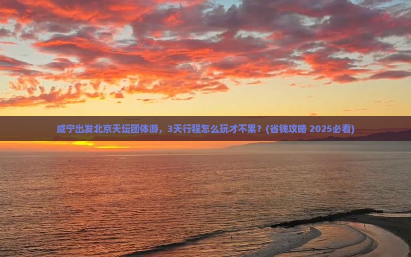 咸宁到北京天坛公园团体旅游