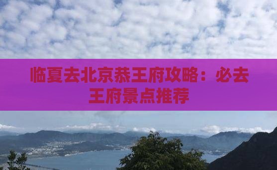 临夏去北京恭王府必去地