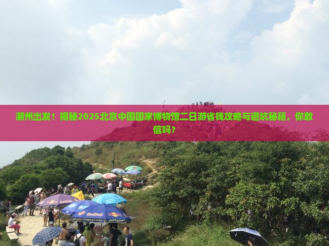 潮州去北京中国国家博物馆二日游 潮州去北京中国国家博物馆二日游