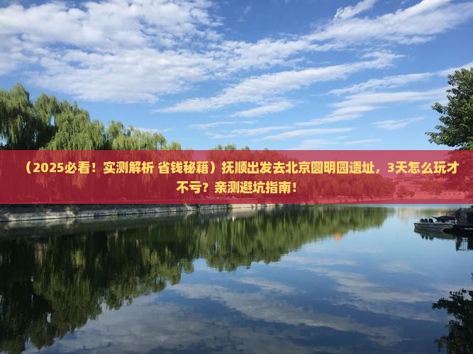 抚顺到北京圆明园遗址公园哪里玩