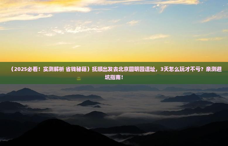 抚顺到北京圆明园遗址公园哪里玩