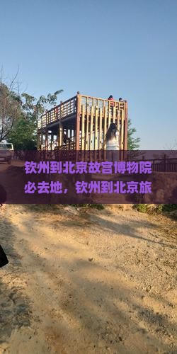 钦州到北京故宫博物院必去地