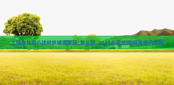 上饶去北京八达岭长城哪里玩