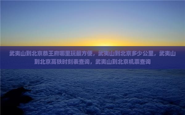 武夷山到北京恭王府哪里玩