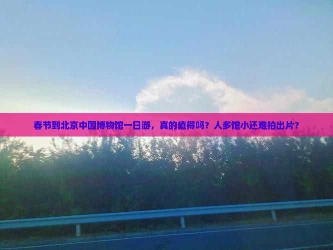 春节到北京中国国家博物馆一日游