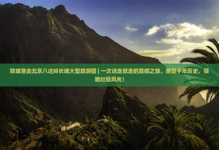 防城港去北京八达岭长城大型旅游团