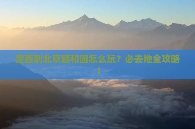 定西到北京颐和园必去地