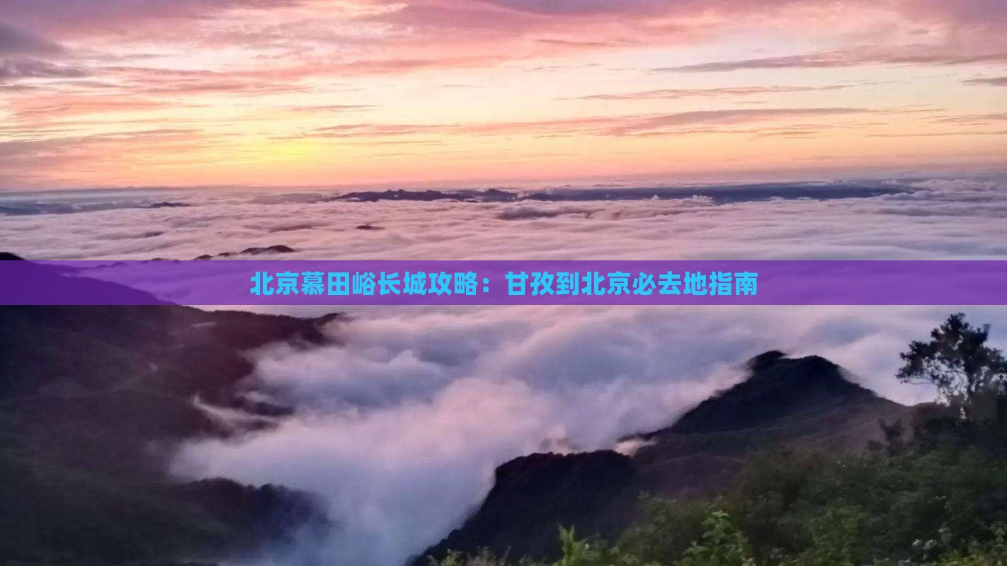 甘孜到北京慕田峪长城必去地