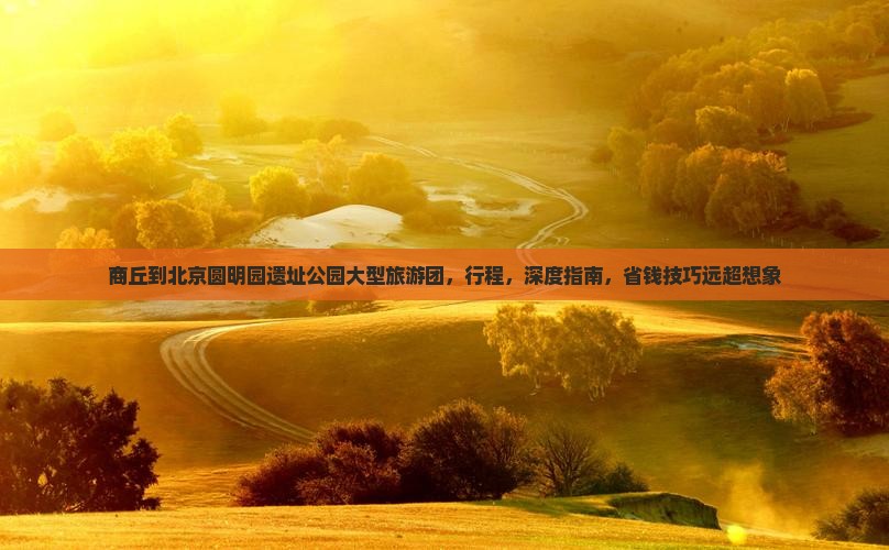 商丘到北京圆明园遗址公园大型旅游团