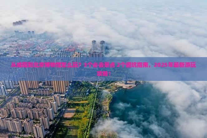 咸阳到北京中国国家博物馆哪里玩