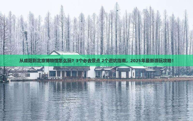 咸阳到北京中国国家博物馆哪里玩
