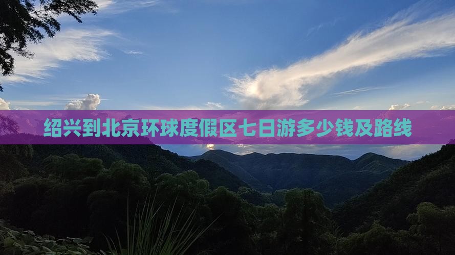 绍兴到北京环球度假区七日游 绍兴到北京环球度假区七日游