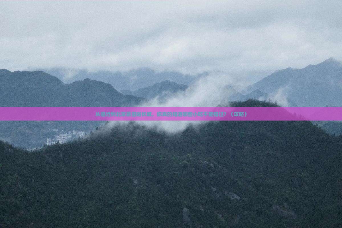 临沧到北京慕田峪长城旅游小吃 临沧到北京慕田峪长城旅游小吃