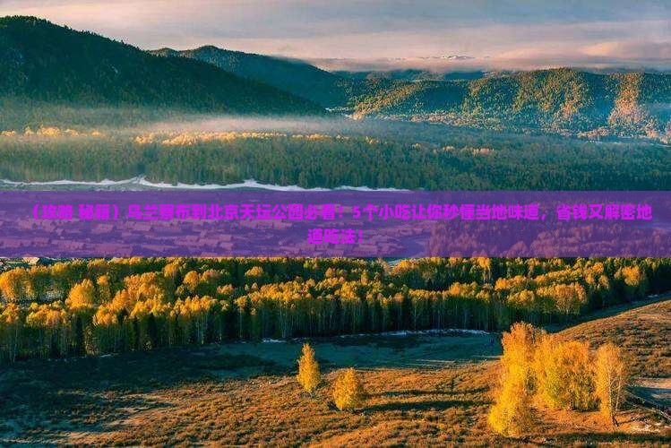 乌兰察布到北京天坛公园旅游小吃 乌兰察布到北京天坛公园旅游小吃