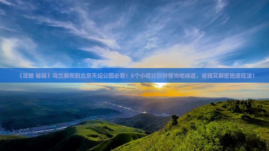 乌兰察布到北京天坛公园旅游小吃 乌兰察布到北京天坛公园旅游小吃
