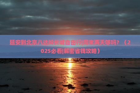 延安到北京八达岭长城自由行