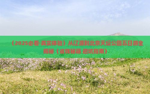 辽源去北京天坛公园五日游 辽源去北京天坛公园五日游
