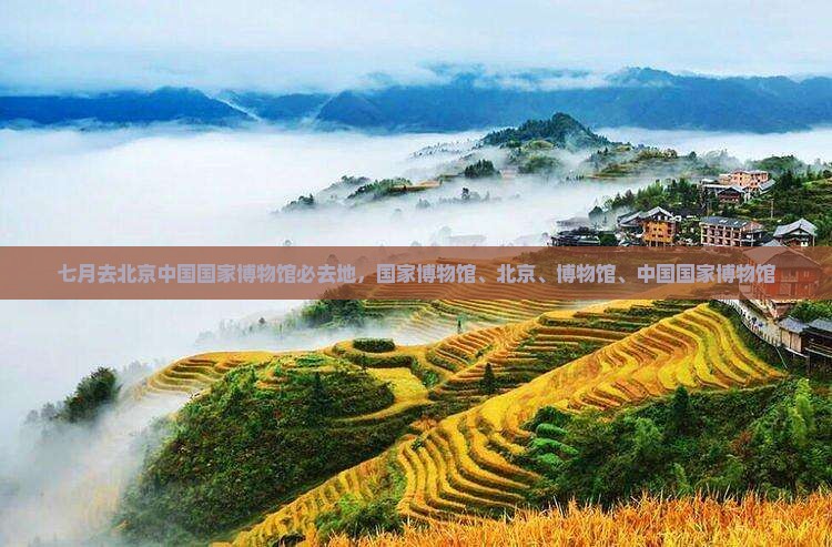 七月去北京中国国家博物馆必去地