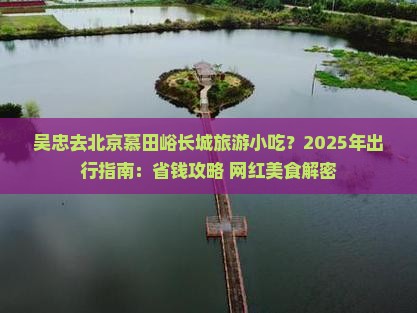 吴忠去北京慕田峪长城旅游小吃