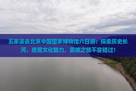 五家渠去北京中国国家博物馆六日游