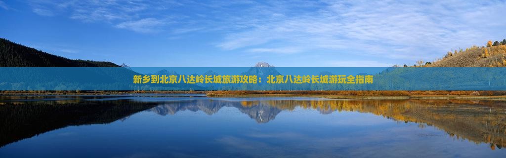 新乡到北京八达岭长城哪里玩