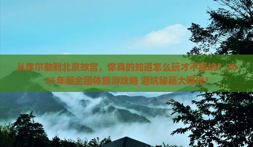 库尔勒到北京故宫博物院团体旅游