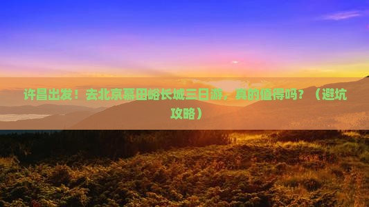 许昌到北京慕田峪长城三日游