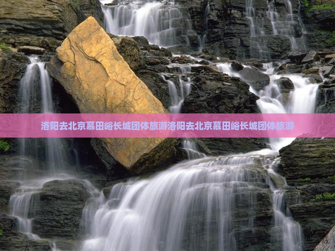 洛阳去北京慕田峪长城团体旅游