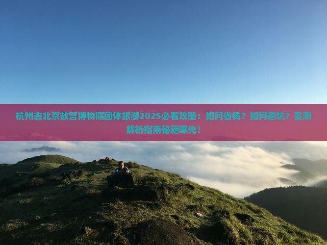 杭州去北京故宫博物院团体旅游