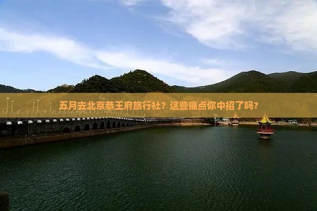 五月去北京恭王府旅行社