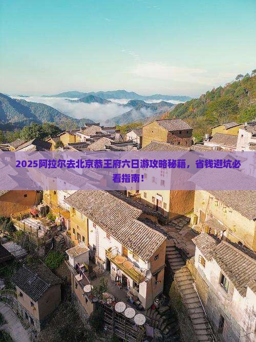 阿拉尔去北京恭王府六日游
