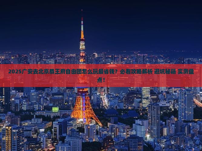 广安去北京恭王府自由团 广安去北京恭王府自由团