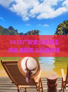 广安去北京恭王府自由团 广安去北京恭王府自由团