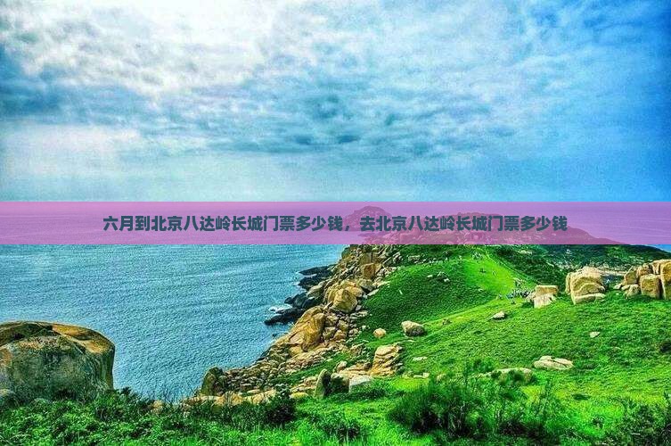 六月到北京八达岭长城门票