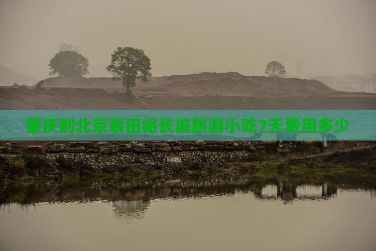 肇庆到北京慕田峪长城旅游小吃