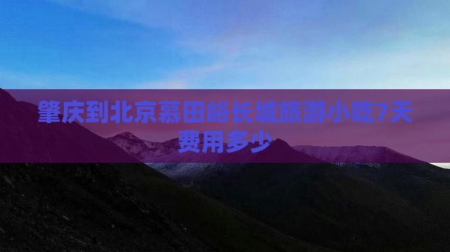 肇庆到北京慕田峪长城旅游小吃