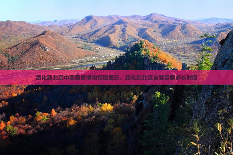 绥化到北京中国国家博物馆哪里玩