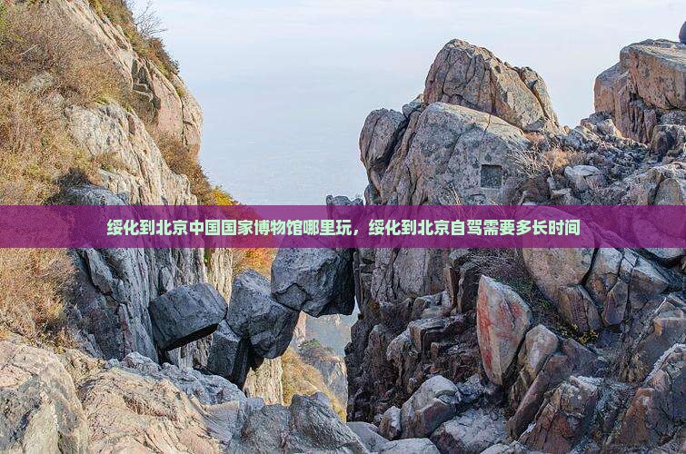 绥化到北京中国国家博物馆哪里玩