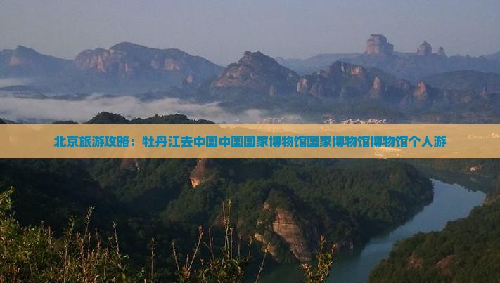 牡丹江去北京中国国家博物馆个人游