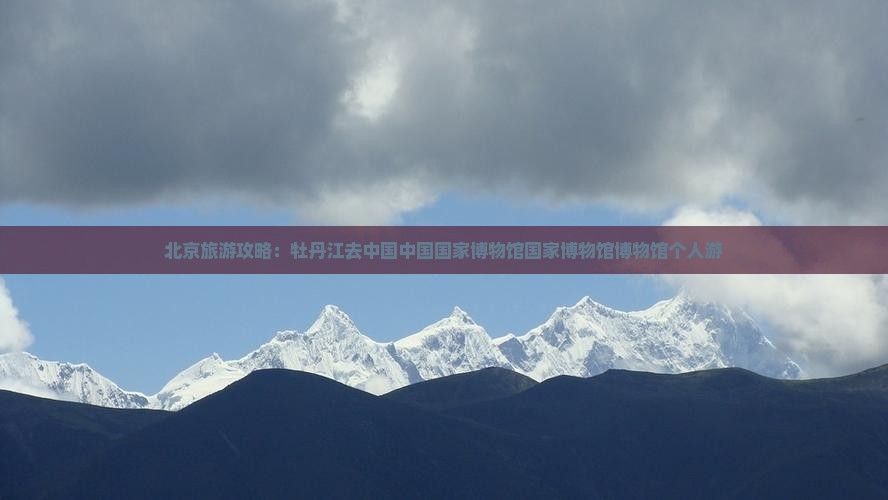 牡丹江去北京中国国家博物馆个人游