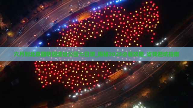 六月到北京圆明园遗址公园七日游