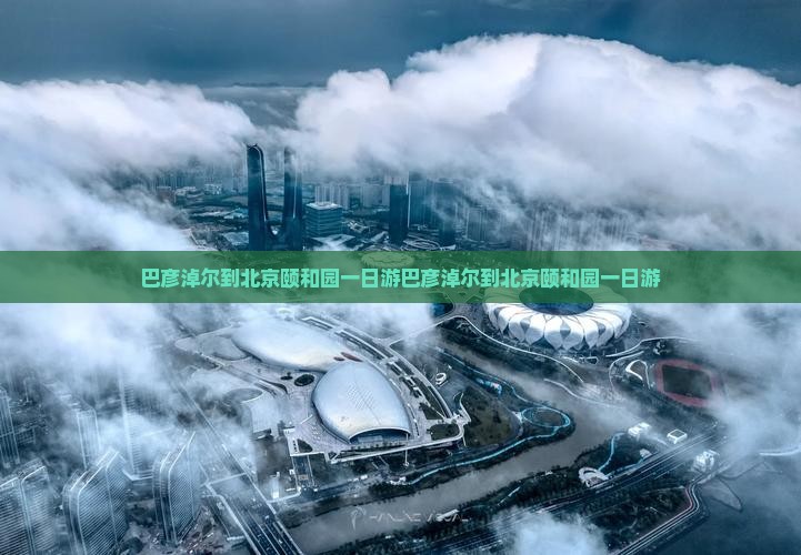 巴彦淖尔到北京颐和园一日游