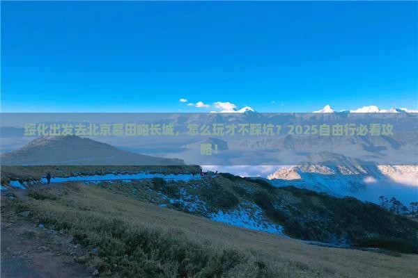 绥化到北京慕田峪长城自由行